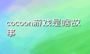 cocoon游戏是啥故事（cocoon全游戏攻略）