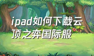 ipad如何下载云顶之弈国际服