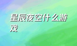 星辰夜空什么游戏（游戏星辰星语）