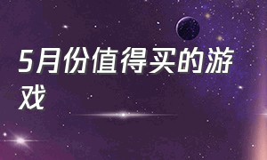 5月份值得买的游戏（5月发售游戏）