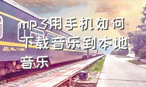 mp3用手机如何下载音乐到本地音乐（mp3用手机如何下载音乐到本地音乐库）