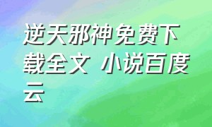 逆天邪神免费下载全文 小说百度云（逆天邪神完整版无删节txt下载）