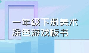 一年级下册美术涂色游戏板书（一年级涂色教案）