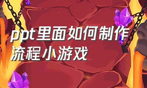 ppt里面如何制作流程小游戏（如何在ppt里制作简单的游戏）