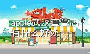 apple武汉直营店有什么好处