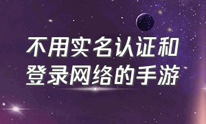 不用实名认证和登录网络的手游