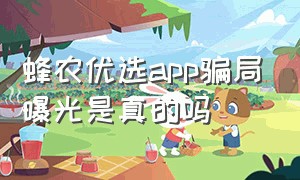 蜂农优选app骗局曝光是真的吗（蜂佣app是骗人的么）