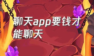 聊天app要钱才能聊天（聊天app骗礼物判刑）