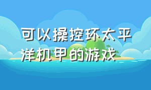 可以操控环太平洋机甲的游戏