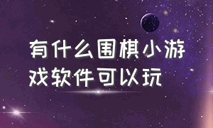 有什么围棋小游戏软件可以玩