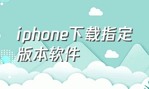 iphone下载指定版本软件