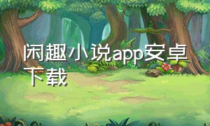 闲趣小说app安卓下载