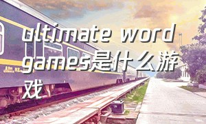 ultimate word games是什么游戏（ultimatewordgames小游戏中文）
