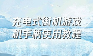 充电式街机游戏机手柄使用教程（街机游戏手柄怎么用）