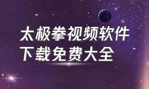 太极拳视频软件下载免费大全（24式太极拳软件怎么下载）