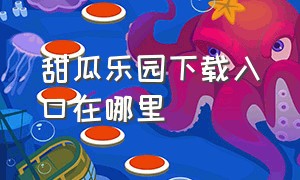 甜瓜乐园下载入口在哪里