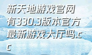 新天地游戏官网有330.3版本官方最新游戏大厅吗.cc（新游游戏大厅官方网站入口）