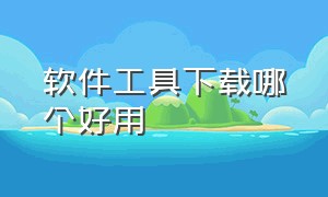 软件工具下载哪个好用