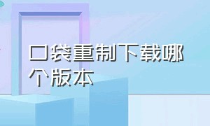 口袋重制下载哪个版本（正版的口袋重制在哪里下载）