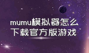 mumu模拟器怎么下载官方版游戏