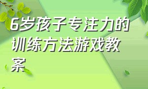 6岁孩子专注力的训练方法游戏教案