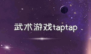 武术游戏taptap（taptap武侠付费游戏）