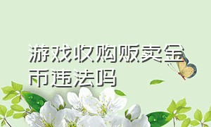 游戏收购贩卖金币违法吗（网上收游戏币通过淘宝倒卖违法吗）