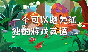 一个可以避免孤独的游戏英语（适合儿童的游戏英语）