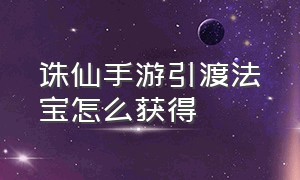 诛仙手游引渡法宝怎么获得