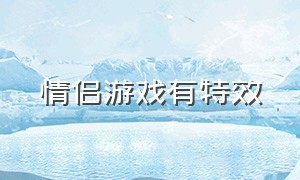 情侣游戏有特效（令人眼红 情侣游戏）