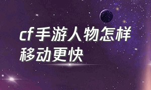 cf手游人物怎样移动更快（cf手游怎么蹲下移动很快）