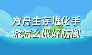 方舟生存进化手游怎么做好防御（方舟生存进化手机版免费下载）