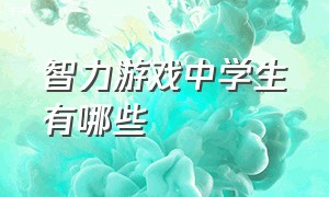 智力游戏中学生有哪些（初中生开发智力的游戏）