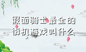 假面骑士最全的街机游戏叫什么（假面骑士游戏哪一款假面骑士最多）