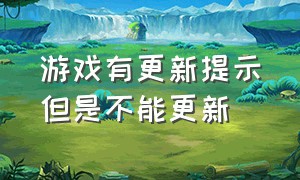 游戏有更新提示但是不能更新（游戏有更新提示但是不能更新怎么回事）