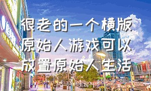 很老的一个横版原始人游戏可以放置原始人生活（一款原始人游戏）