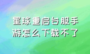 星球重启台服手游怎么下载不了（星球重启手游下载入口在哪里）