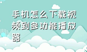 手机怎么下载视频到多功能播放器