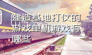 建造基地打仗的游戏单机游戏有哪些（建基地造兵打仗的游戏）