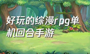 好玩的综漫rpg单机回合手游（好玩的综漫rpg单机回合手游有哪些）