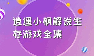 逍遥小枫解说生存游戏全集（逍遥小枫解说独立游戏全集）