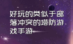 好玩的类似于部落冲突的塔防游戏手游