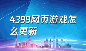 4399网页游戏怎么更新（4399网页游戏怎么修改数据）