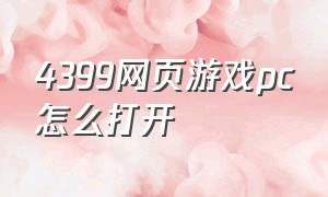 4399网页游戏pc怎么打开（怎么在电脑上玩4399的网页游戏）