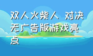 双人火柴人 对决无广告版游戏亮点（双人火柴人对决）