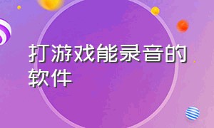 打游戏能录音的软件（可以录制游戏内语音的录音软件）