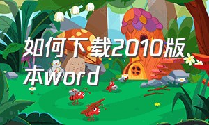 如何下载2010版本word（怎么下载word2010版本）