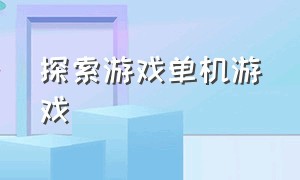 探索游戏单机游戏（探索类游戏单机电脑游戏）