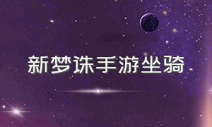 新梦诛手游坐骑（梦诛手游宠物图鉴）