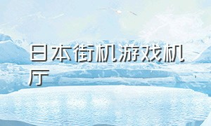 日本街机游戏机厅（日本街机游戏机厅叫什么）